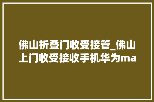 佛山折叠门收受接管_佛山上门收受接收手机华为matex3折叠屏