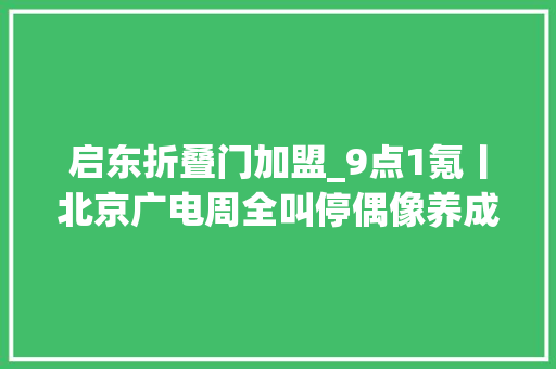 启东折叠门加盟_9点1氪丨北京广电周全叫停偶像养成类网综和耽改剧苹果测试多款可折叠iPhone国家邮政局快递运单不得完整显示身份信息