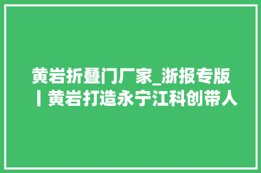 黄岩折叠门厂家_浙报专版丨黄岩打造永宁江科创带人才引擎