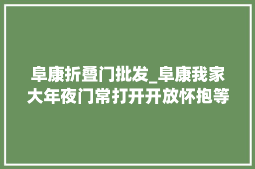 阜康折叠门批发_阜康我家大年夜门常打开开放怀抱等你来 复合门