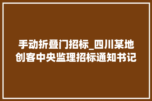 手动折叠门招标_四川某地创客中央监理招标通知书记