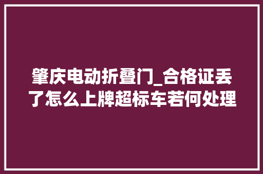 肇庆电动折叠门_合格证丢了怎么上牌超标车若何处理肇庆电动自行车专项整治热点问题解答