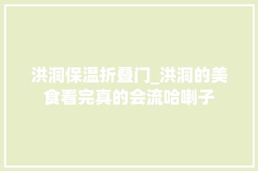 洪洞保温折叠门_洪洞的美食看完真的会流哈喇子