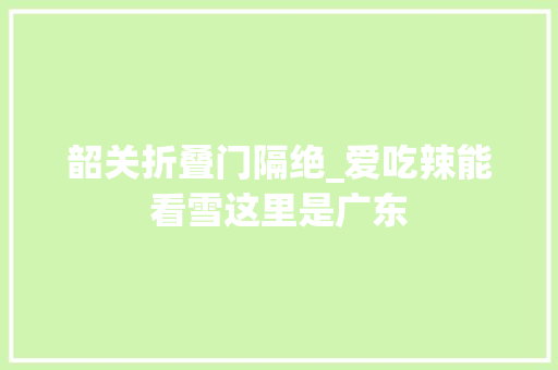韶关折叠门隔绝_爱吃辣能看雪这里是广东