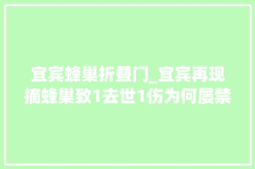 宜宾蜂巢折叠门_宜宾再现摘蜂巢致1去世1伤为何屡禁不止若被蜇伤该若何救