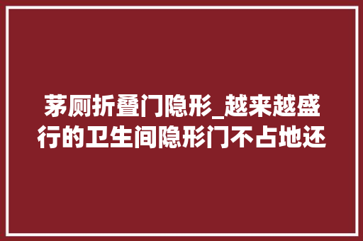 茅厕折叠门隐形_越来越盛行的卫生间隐形门不占地还易清洁都说实用