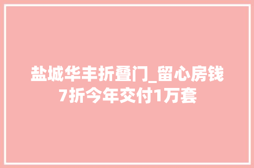盐城华丰折叠门_留心房钱7折今年交付1万套