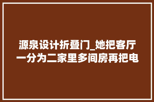 源泉设计折叠门_她把客厅一分为二家里多间房再把电视请削发生活简单又幸福