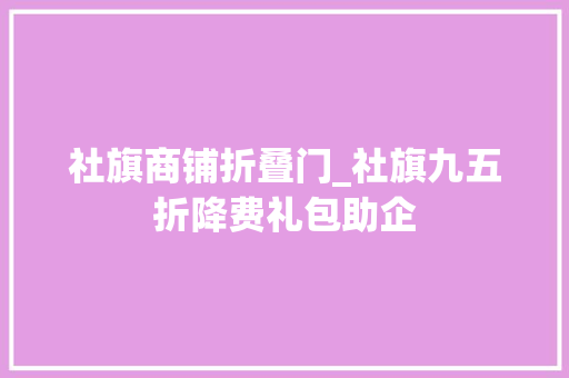 社旗商铺折叠门_社旗九五折降费礼包助企