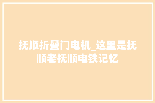 抚顺折叠门电机_这里是抚顺老抚顺电铁记忆