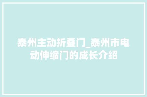 泰州主动折叠门_泰州市电动伸缩门的成长介绍