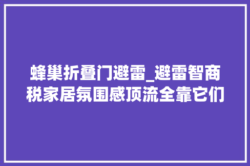 蜂巢折叠门避雷_避雷智商税家居氛围感顶流全靠它们
