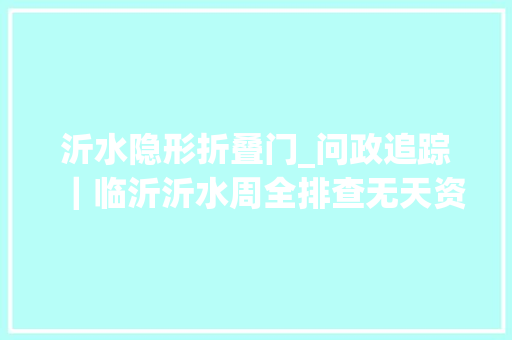 沂水隐形折叠门_问政追踪｜临沂沂水周全排查无天资眼镜店创造一处查处一处