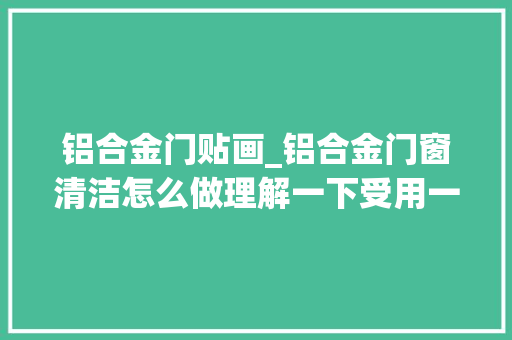 铝合金门贴画_铝合金门窗清洁怎么做理解一下受用一辈子