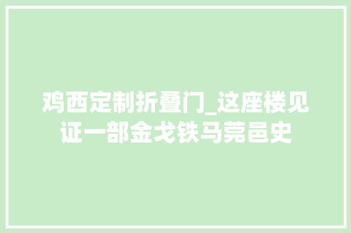 鸡西定制折叠门_这座楼见证一部金戈铁马莞邑史