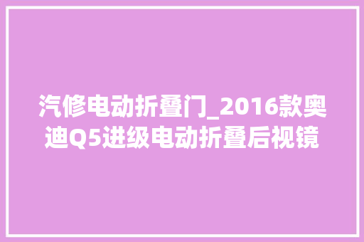 汽修电动折叠门_2016款奥迪Q5进级电动折叠后视镜