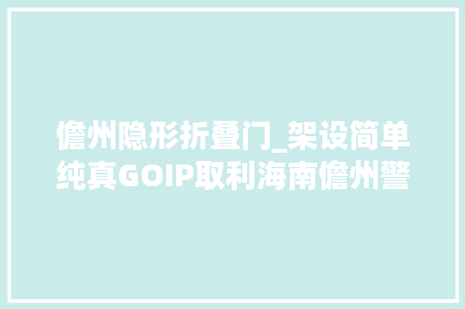 儋州隐形折叠门_架设简单纯真GOIP取利海南儋州警方抓获一伙电诈共犯
