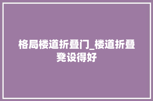 格局楼道折叠门_楼道折叠凳设得好