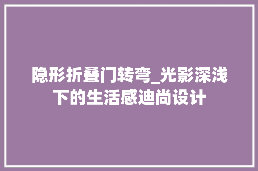 隐形折叠门转弯_光影深浅下的生活感迪尚设计