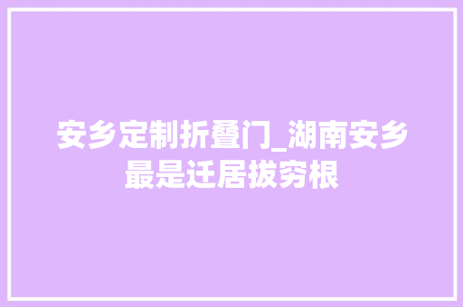 安乡定制折叠门_湖南安乡最是迁居拔穷根