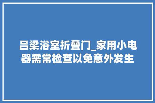 吕梁浴室折叠门_家用小电器需常检查以免意外发生