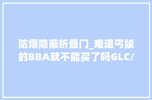 防爆隐蔽折叠门_难道丐版的BBA就不能买了吗GLC/Q5L/X3最低配买哪台