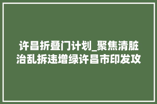 许昌折叠门计划_聚焦清脏治乱拆违增绿许昌市印发攻坚行动筹划