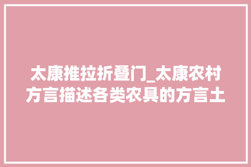 太康推拉折叠门_太康农村方言描述各类农具的方言土语