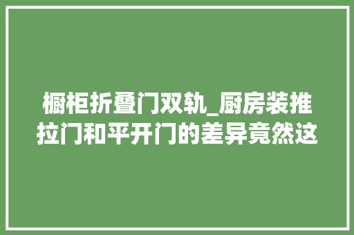 橱柜折叠门双轨_厨房装推拉门和平开门的差异竟然这么大年夜幸好看得早差点选错了