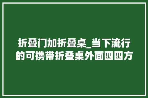 折叠门加折叠桌_当下流行的可携带折叠桌外面四四方方像箱子打开就能当桌子使