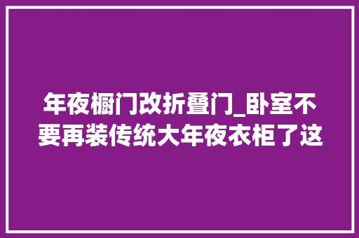 年夜橱门改折叠门_卧室不要再装传统大年夜衣柜了这样设计省钱又省空间