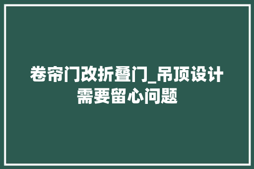 卷帘门改折叠门_吊顶设计需要留心问题