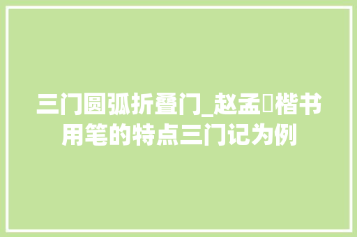 三门圆弧折叠门_赵孟頫楷书用笔的特点三门记为例