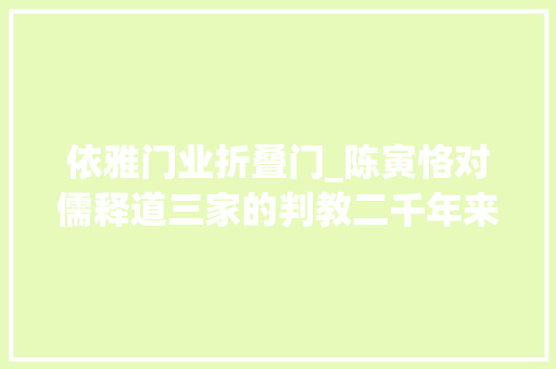 依雅门业折叠门_陈寅恪对儒释道三家的判教二千年来两句话