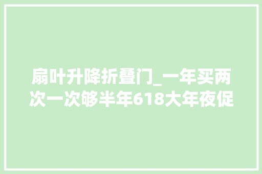 扇叶升降折叠门_一年买两次一次够半年618大年夜促将到这些乐高套装值得关注