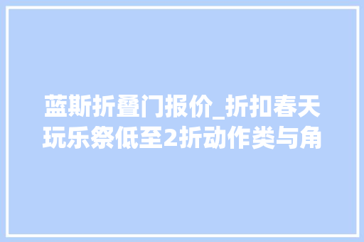 蓝斯折叠门报价_折扣春天玩乐祭低至2折动作类与角色扮演类史低游戏一览