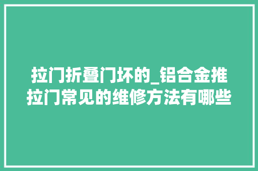 拉门折叠门坏的_铝合金推拉门常见的维修方法有哪些