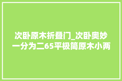 次卧原木折叠门_次卧奥妙一分为二65平极简原木小两居