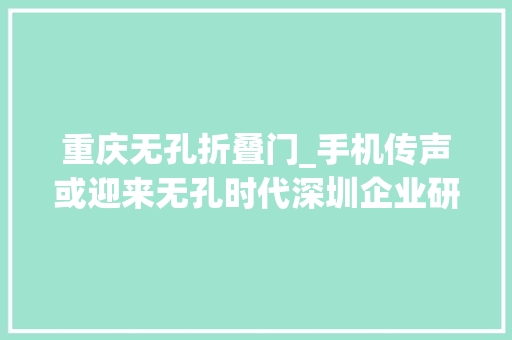 重庆无孔折叠门_手机传声或迎来无孔时代深圳企业研发出世界首款传声玻璃