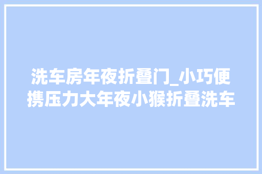 洗车房年夜折叠门_小巧便携压力大年夜小猴折叠洗车机测评