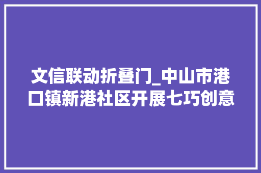 文信联动折叠门_中山市港口镇新港社区开展七巧创意联动你我益智亲子活动