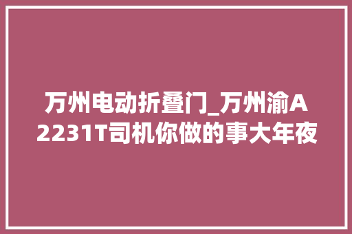 万州电动折叠门_万州渝A2231T司机你做的事大年夜家都知道了