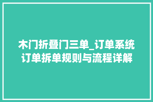 木门折叠门三单_订单系统订单拆单规则与流程详解