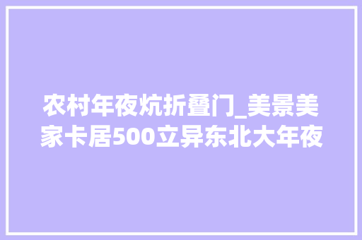 农村年夜炕折叠门_美景美家卡居500立异东北大年夜炕设计独特旅居美学