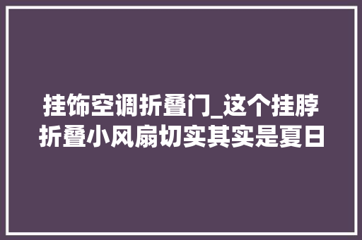 挂饰空调折叠门_这个挂脖折叠小风扇切实其实是夏日随身小空调