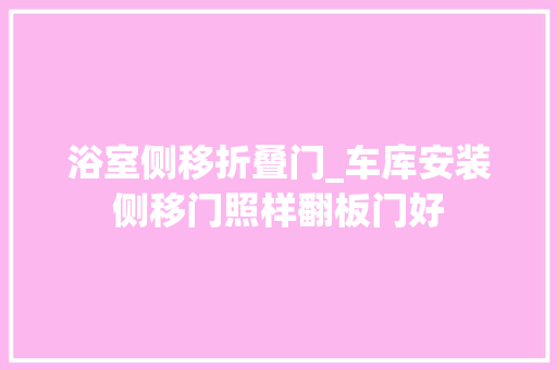 浴室侧移折叠门_车库安装侧移门照样翻板门好