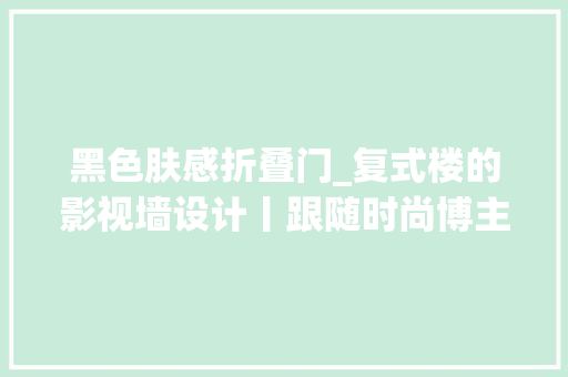 黑色肤感折叠门_复式楼的影视墙设计丨跟随时尚博主走进理享智能生活