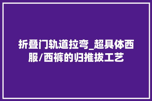 折叠门轨道拉弯_超具体西服/西裤的归推拔工艺