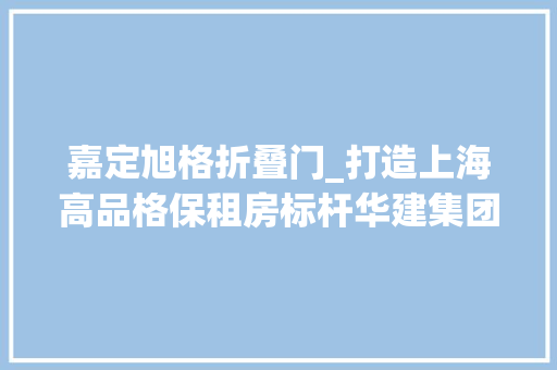 嘉定旭格折叠门_打造上海高品格保租房标杆华建集团现代院原创设计上海1588嘉园