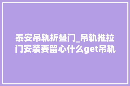 泰安吊轨折叠门_吊轨推拉门安装要留心什么get吊轨推拉门安装技能